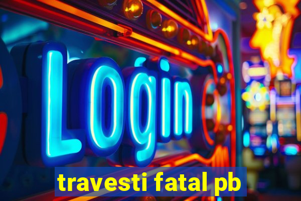 travesti fatal pb